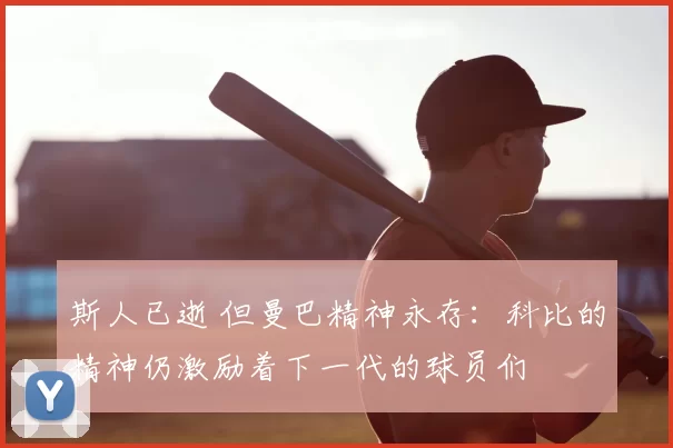 斯人已逝 但曼巴精神永存：科比的精神仍激励着下一代的球员们