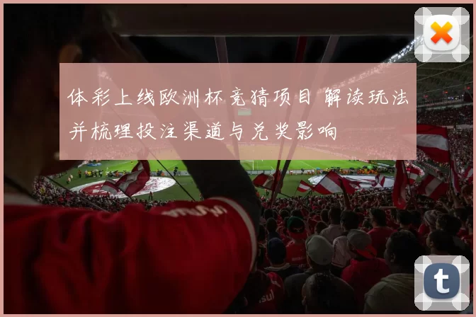 体彩上线欧洲杯竞猜项目 解读玩法并梳理投注渠道与兑奖影响