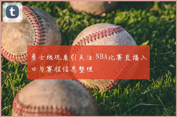 勇士线观看引关注 NBA比赛直播入口与赛程信息整理