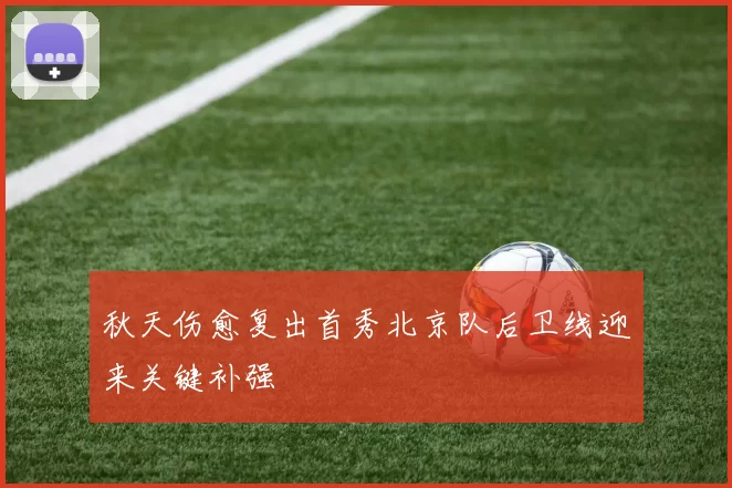 秋天伤愈复出首秀北京队后卫线迎来关键补强
