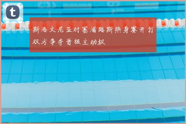 斯洛文尼亚对塞浦路斯热身赛开打双方争夺晋级主动权