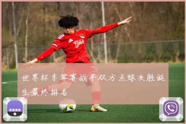 世界杯季军赛战平双方点球决胜诞生最终排名