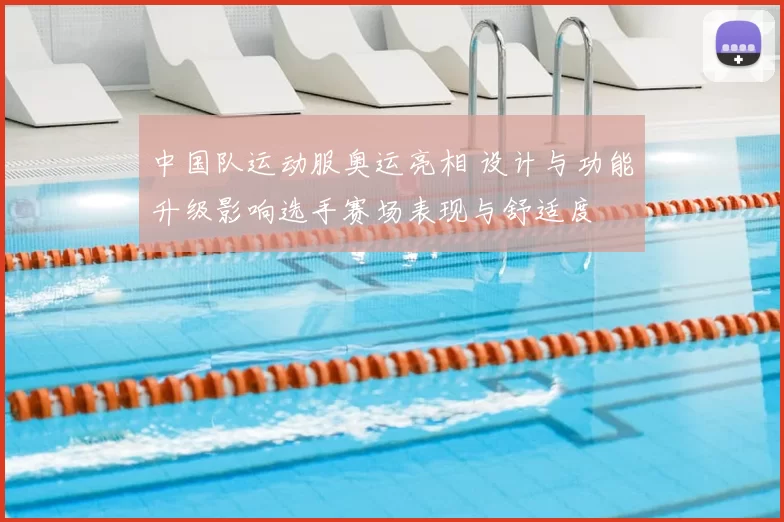 中国队运动服奥运亮相 设计与功能升级影响选手赛场表现与舒适度