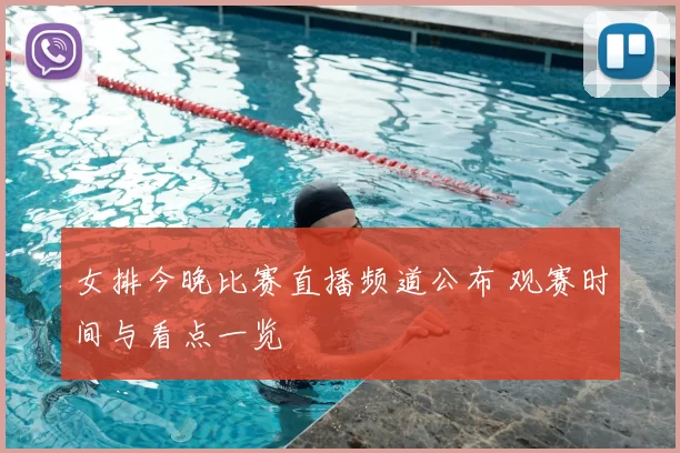 女排今晚比赛直播频道公布 观赛时间与看点一览