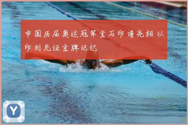 中国历届奥运冠军金石印谱亮相 以印刻见证金牌记忆