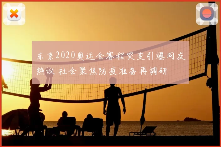 东京2020奥运会赛程突变引爆网友热议 社会聚焦防疫准备再调研