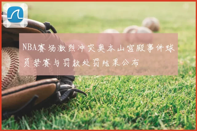 NBA赛场激烈冲突奥本山宫殿事件球员禁赛与罚款处罚结果公布
