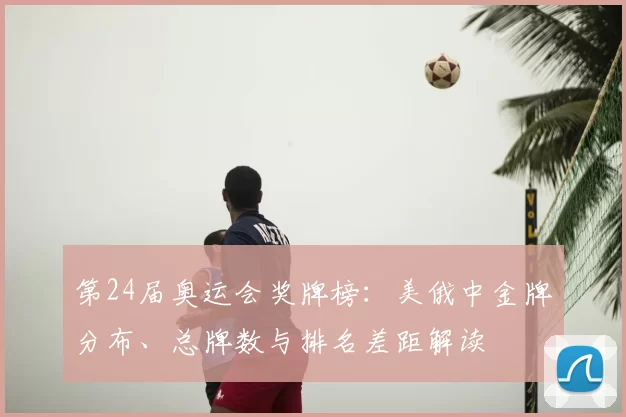 第24届奥运会奖牌榜：美俄中金牌分布、总牌数与排名差距解读