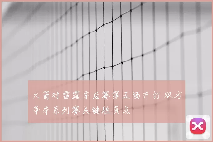 火箭对雷霆季后赛第五场开打 双方争夺系列赛关键胜负点