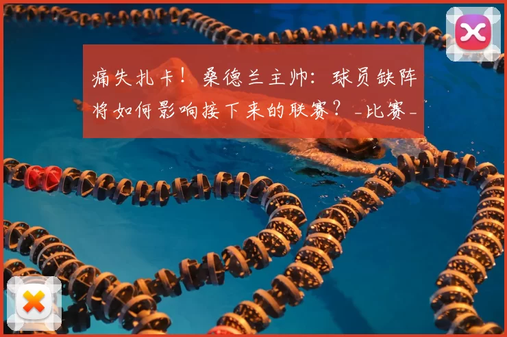 痛失扎卡！桑德兰主帅：球员缺阵将如何影响接下来的联赛？_比赛_布里斯_西汉姆联